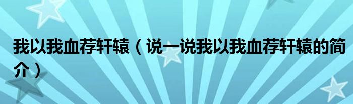 我以我血薦軒轅（說一說我以我血薦軒轅的簡介）