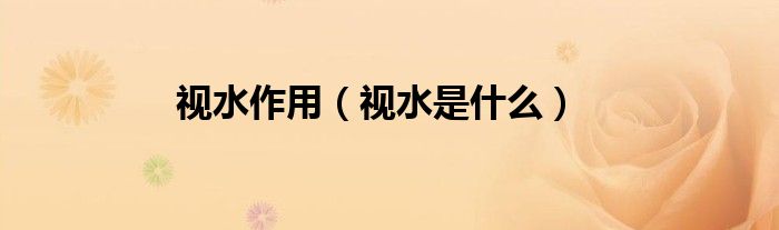 視水作用（視水是什么）