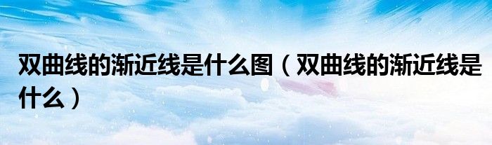 雙曲線的漸近線是什么圖（雙曲線的漸近線是什么）