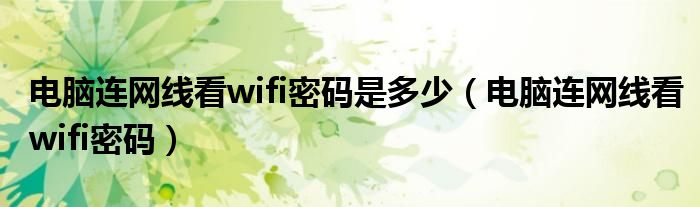 電腦連網(wǎng)線看wifi密碼是多少（電腦連網(wǎng)線看wifi密碼）