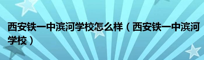 西安鐵一中濱河學(xué)校怎么樣（西安鐵一中濱河學(xué)校）