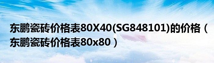 東鵬瓷磚價(jià)格表80X40(SG848101)的價(jià)格（東鵬瓷磚價(jià)格表80x80）