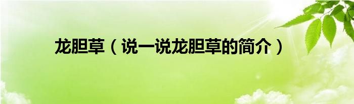 龍膽草（說一說龍膽草的簡介）