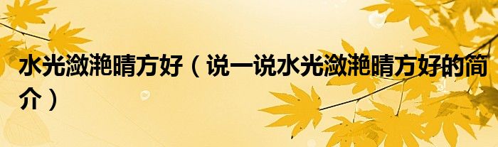 水光瀲滟晴方好（說一說水光瀲滟晴方好的簡介）