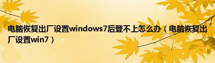 電腦恢復(fù)出廠設(shè)置windows7后登不上怎么辦（電腦恢復(fù)出廠設(shè)置win7）
