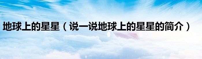 地球上的星星（說一說地球上的星星的簡介）