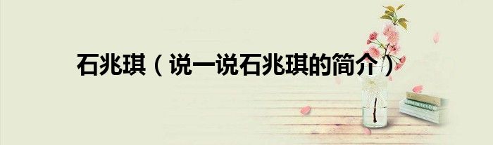 石兆琪（說一說石兆琪的簡(jiǎn)介）