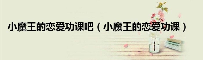 小魔王的戀愛功課吧（小魔王的戀愛功課）