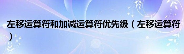 左移運算符和加減運算符優(yōu)先級（左移運算符）