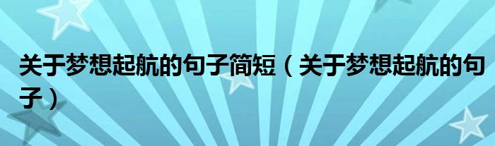 關(guān)于夢想起航的句子簡短（關(guān)于夢想起航的句子）