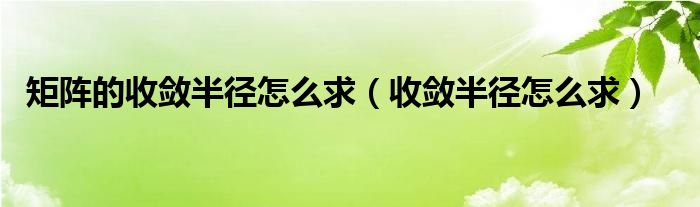 矩陣的收斂半徑怎么求（收斂半徑怎么求）