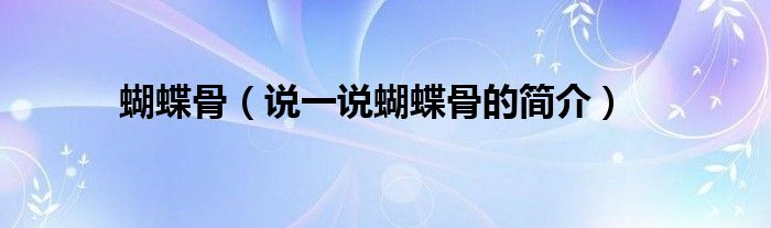 蝴蝶骨（說一說蝴蝶骨的簡(jiǎn)介）