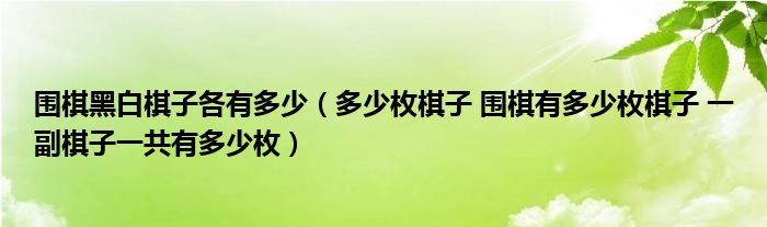 圍棋黑白棋子各有多少（多少枚棋子 圍棋有多少枚棋子 一副棋子一共有多少枚）