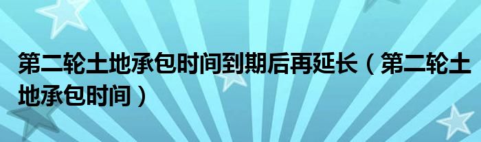 第二輪土地承包時(shí)間到期后再延長(zhǎng)（第二輪土地承包時(shí)間）
