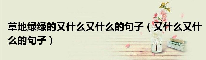 草地綠綠的又什么又什么的句子（又什么又什么的句子）