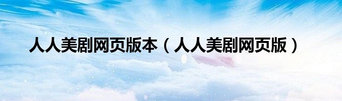 人人美劇網頁版本（人人美劇網頁版）