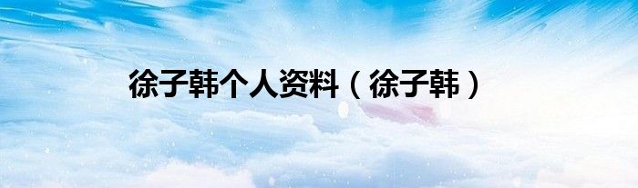 徐子韓個人資料（徐子韓）