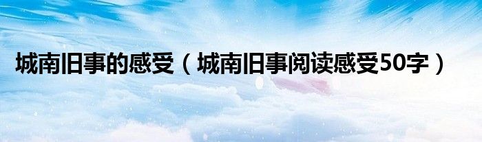 城南舊事的感受（城南舊事閱讀感受50字）
