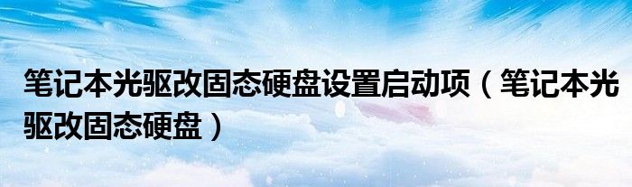 筆記本光驅(qū)改固態(tài)硬盤設(shè)置啟動(dòng)項(xiàng)（筆記本光驅(qū)改固態(tài)硬盤）