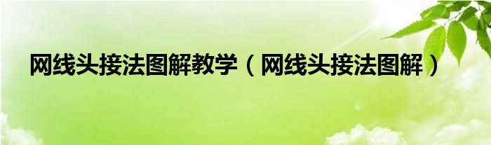 網(wǎng)線頭接法圖解教學(xué)（網(wǎng)線頭接法圖解）