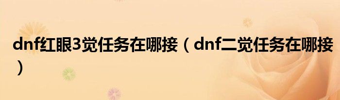 dnf紅眼3覺任務在哪接（dnf二覺任務在哪接）