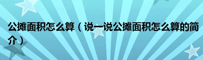 公攤面積怎么算（說一說公攤面積怎么算的簡介）