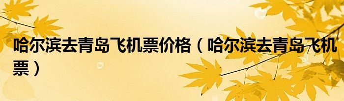 哈爾濱去青島飛機(jī)票價(jià)格（哈爾濱去青島飛機(jī)票）