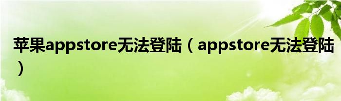 蘋果appstore無法登陸（appstore無法登陸）