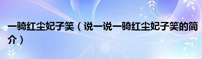 一騎紅塵妃子笑（說一說一騎紅塵妃子笑的簡介）