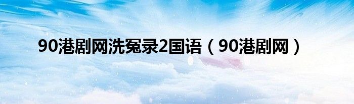 90港劇網(wǎng)洗冤錄2國語（90港劇網(wǎng)）