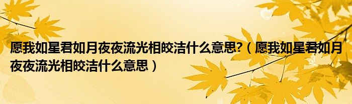愿我如星君如月夜夜流光相皎潔什么意思?（愿我如星君如月夜夜流光相皎潔什么意思）