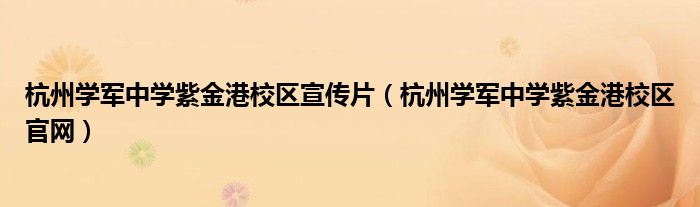 杭州學(xué)軍中學(xué)紫金港校區(qū)宣傳片（杭州學(xué)軍中學(xué)紫金港校區(qū)官網(wǎng)）