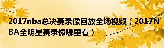 2017nba總決賽錄像回放全場(chǎng)視頻（2017NBA全明星賽錄像哪里看）