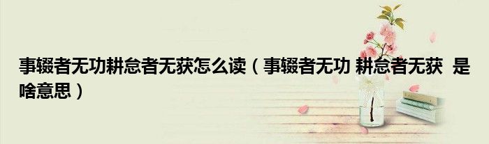 事輟者無(wú)功耕怠者無(wú)獲怎么讀（事輟者無(wú)功 耕怠者無(wú)獲  是啥意思）