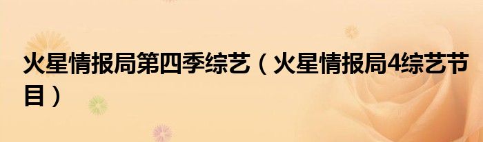 火星情報(bào)局第四季綜藝（火星情報(bào)局4綜藝節(jié)目）