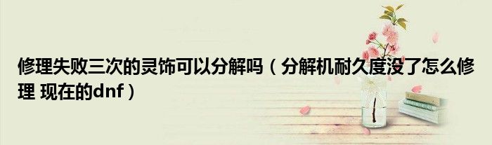 修理失敗三次的靈飾可以分解嗎（分解機耐久度沒了怎么修理 現(xiàn)在的dnf）