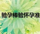 驗(yàn)孕棒驗(yàn)懷孕準(zhǔn)不準(zhǔn)（驗(yàn)孕棒測試懷孕準(zhǔn)嗎）