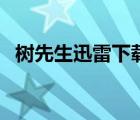樹先生迅雷下載未刪減（樹先生迅雷下載）