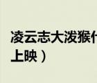 凌云志大潑猴什么時(shí)候上映（大潑猴什么時(shí)候上映）