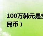 100萬(wàn)韓元是多少人民幣（1萬(wàn)韓元是多少人民幣）