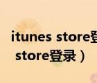 itunes store登錄不了賬號沒有問題（itunes store登錄）