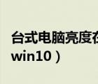 臺(tái)式電腦亮度在哪里調(diào)節(jié)（顯示器亮度怎么調(diào)win10）
