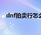 dnf拍賣行怎么買時(shí)裝（dnf拍賣行關(guān)閉）