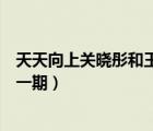 天天向上關(guān)曉彤和王一博哪一期（天天向上關(guān)曉彤王一博哪一期）