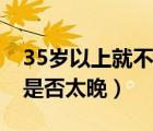 35歲以上就不建議生孩子了嗎（36歲生二胎是否太晚）