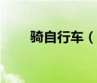 騎自行車（說一說騎自行車的簡介）