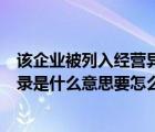 該企業(yè)被列入經(jīng)營異常怎么處理（該企業(yè)已列入經(jīng)營異常名錄是什么意思要怎么辦）