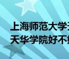 上海師范大學(xué)天華學(xué)院好嗎?（上海師范大學(xué)天華學(xué)院好不好）