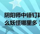 陰陽師中錘釘耙劍是什么式神（錘釘耙劍是什么妖怪哪里多）
