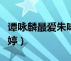 譚詠麟最愛朱詠婷是哪一期（譚詠麟最愛朱詠婷）